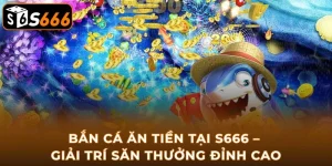 ban-ca-an-tien-tai-s666-giai-tri-san-thuong-dinh-cao