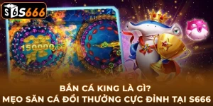 ban-ca-king-la-gi-meo-san-ca-doi-thuong-cuc-dinh-tai-s666